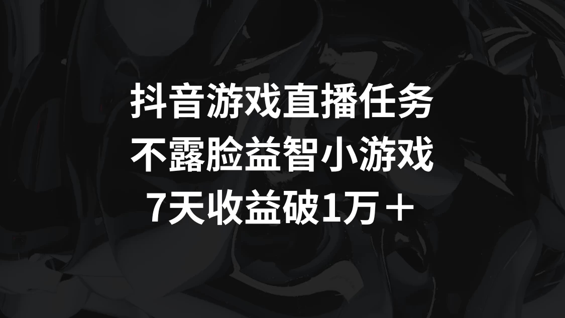 抖音游戏直播任务，不露脸益智小游戏 7天收益破万-网亿资源平台