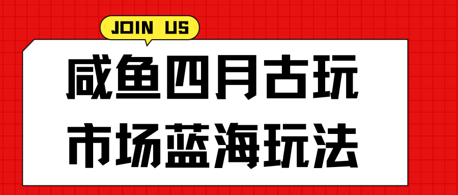 咸鱼四月古玩市场蓝海玩法,售后率低,单日收益1000+每一单都是纯利润,几乎没有退款-网亿资源平台