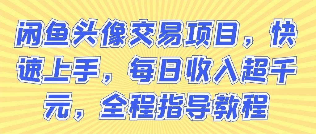 闲鱼头像交易项目，快速上手，每日收入超千元，全程指导教程-网亿资源平台