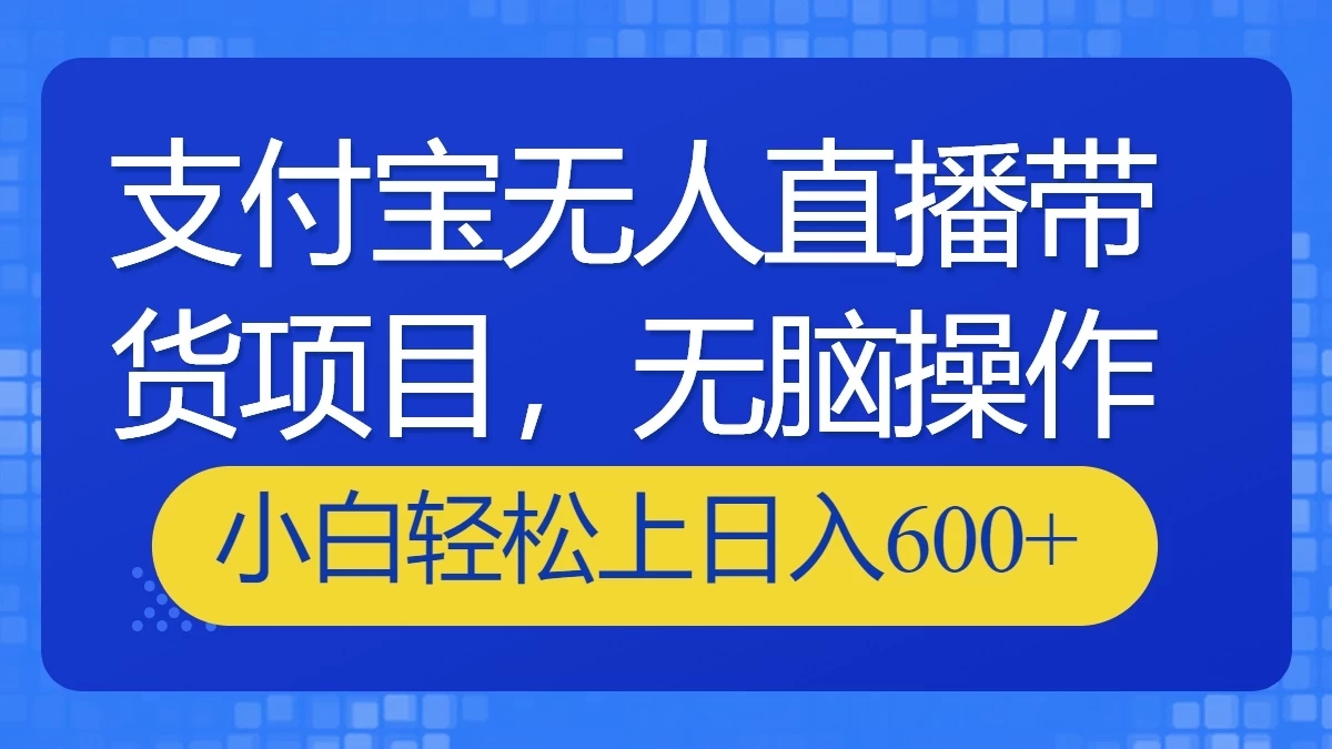 支付宝无人直播带货项目，无脑操作，小白轻松上日入600+-网亿资源平台