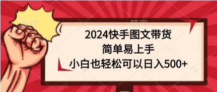 2024快手图文带货，简单易上手，小白也轻松可以日入500+-网亿资源平台