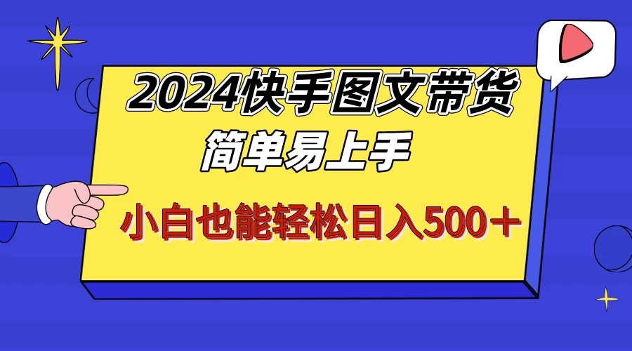 2024快手图文带货，简单易上手，小白也轻松可以日入500+！！！-网亿资源平台