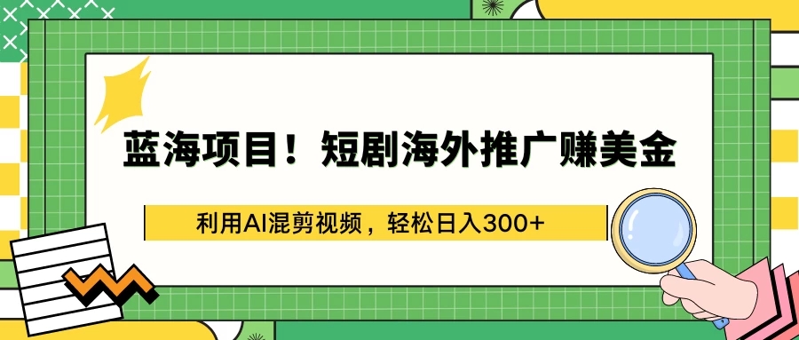 蓝海项目！短剧海外推广赚美金，利用AI混剪视频，轻松日入300+-网亿资源平台