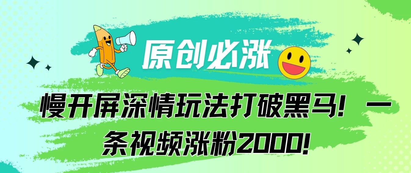 原创必涨，慢开屏深情玩法打破黑马！一条视频涨粉2000！-网亿资源平台