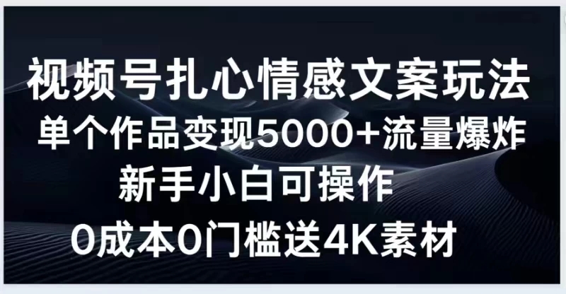 视频号扎心情感文案玩法，单个作品变现5000+，流量爆炸，两分钟一条作品，新手小白可操作，0成本0门褴送4K素材送工具-网亿资源平台
