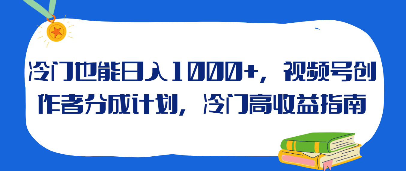 冷门也能日入1000+,视频号创作者分成计划,冷门高收益指南-网亿资源平台