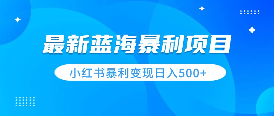 最新暴利蓝海项目，小红书图文变现，轻松实现日收益500+-网亿资源平台