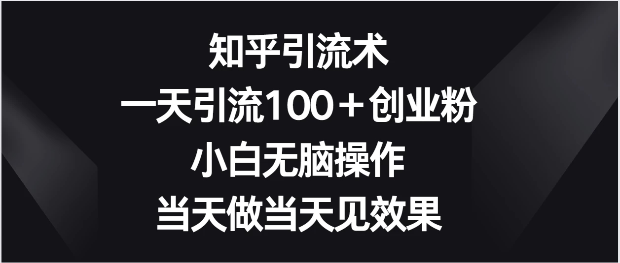 知乎引流术，一天引流100＋创业粉，小白无脑操作，当天做当天见效果-网亿资源平台