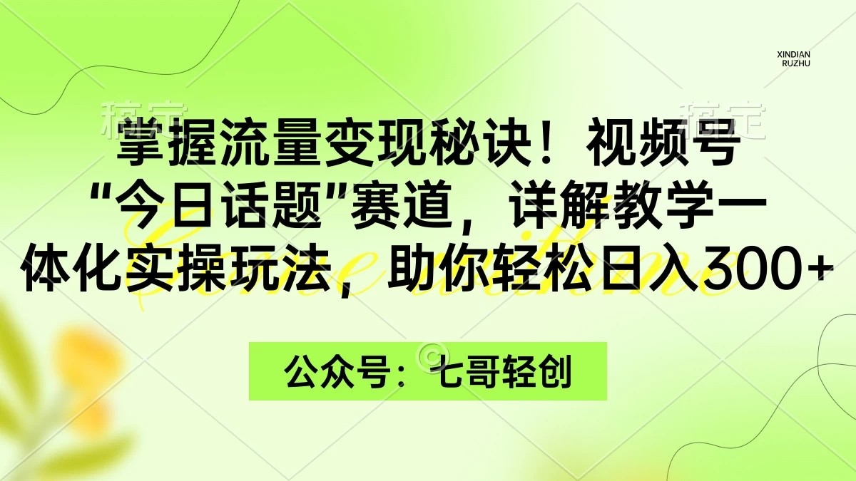 掌握流量变现秘诀!视频号“今日话题”赛道,详解教学一体化实操玩法,助你轻松日入300+-网亿资源平台