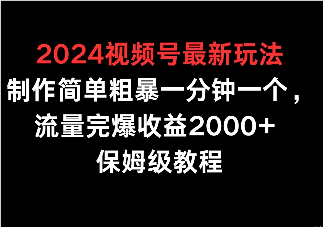 2024视频号最新玩法，制作简单粗暴一分钟一个，流量完爆收益2000+ 保姆级教程-网亿资源平台