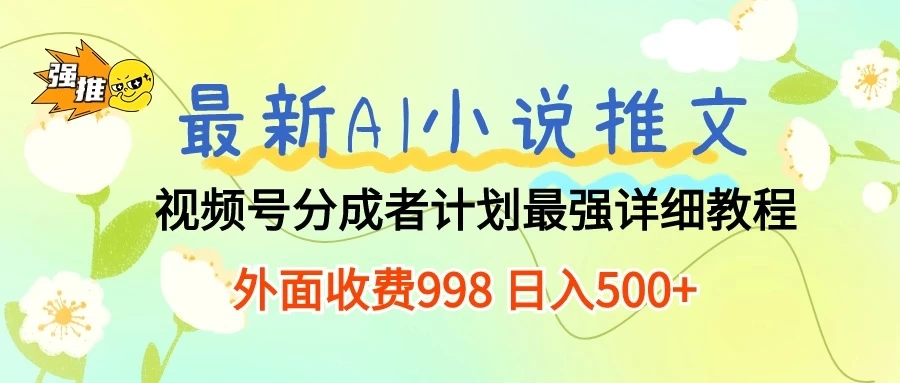 最新AI小说推文视频号分成计划 最强详细教程 外面收费998 日入500+-网亿资源平台