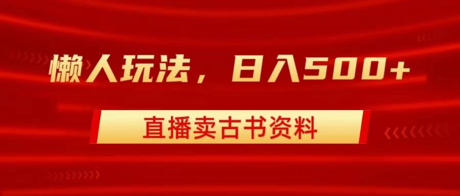 直播卖古书资料，懒人玩法，日赚500+-网亿资源平台