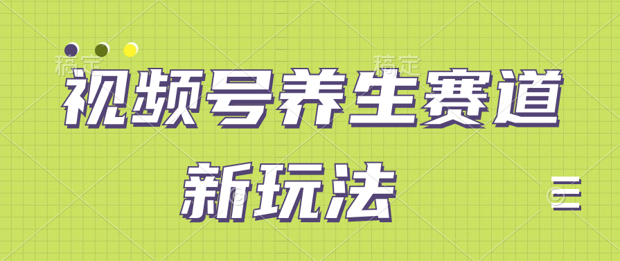 视频号养生赛道新玩法，只需一部手机日入500+，无需剪辑也能条条原创-网亿资源平台