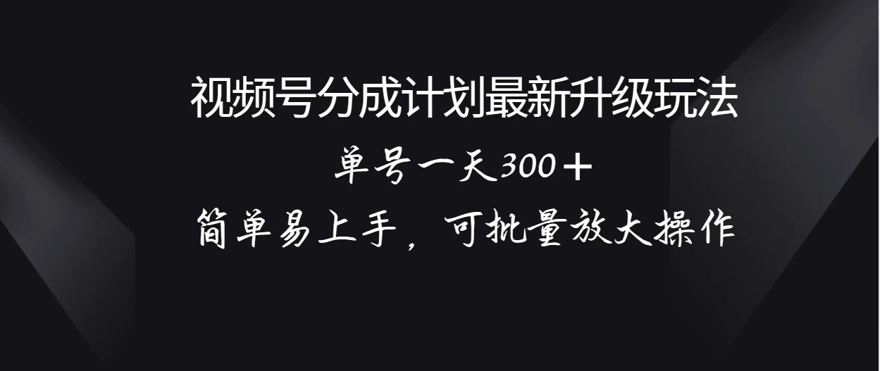 视频号分成计划升级玩法，单号一天300＋简单易上手，可批量放大操作-网亿资源平台