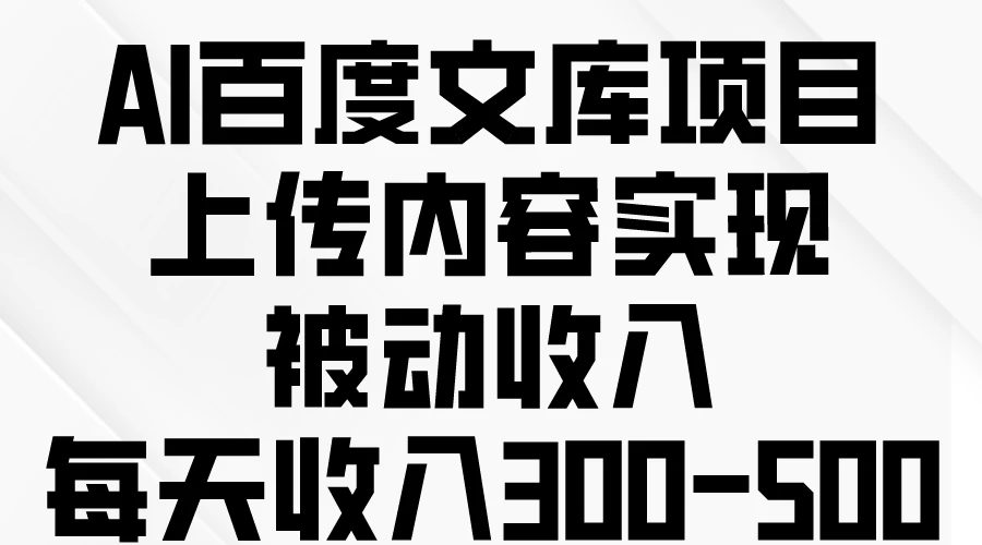 AI百度文库项目，上传内容实现被动收入，每天收入300-500-网亿资源平台