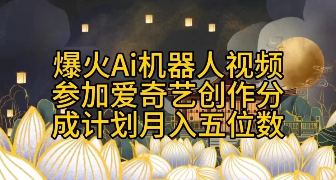 爆火AI机器人视频，参加爱奇艺创作者分成计划，月入五位数，无脑搬运-网亿资源平台