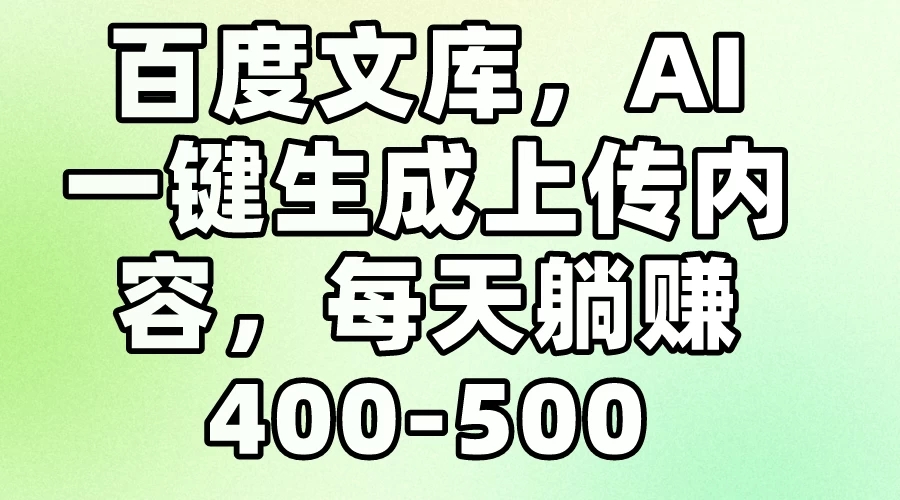 百度文库，AI一键生成上传内容，每天躺赚400-500-网亿资源平台