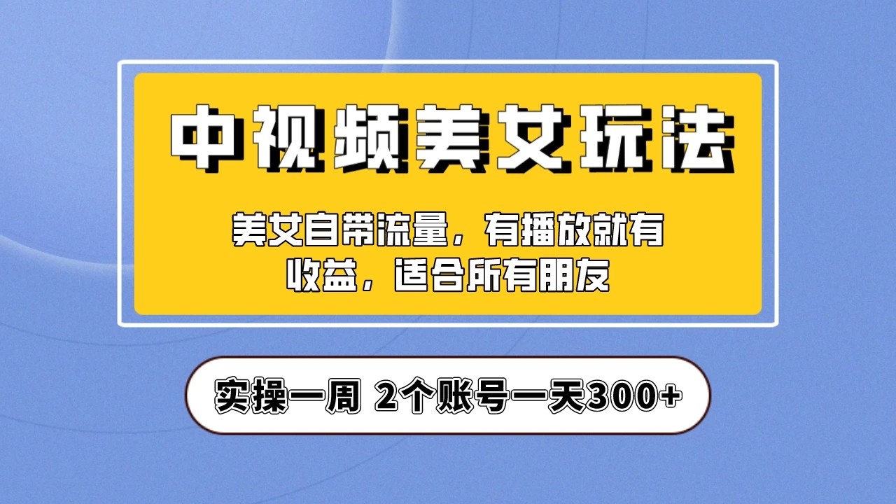 小白也能日入3000+的中视频美女项目教程，喂饭级别分享！-网亿资源平台