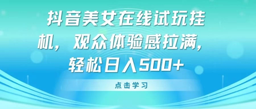 抖音美女在线试玩挂机，观众体验感拉满，轻松日入500+-网亿资源平台
