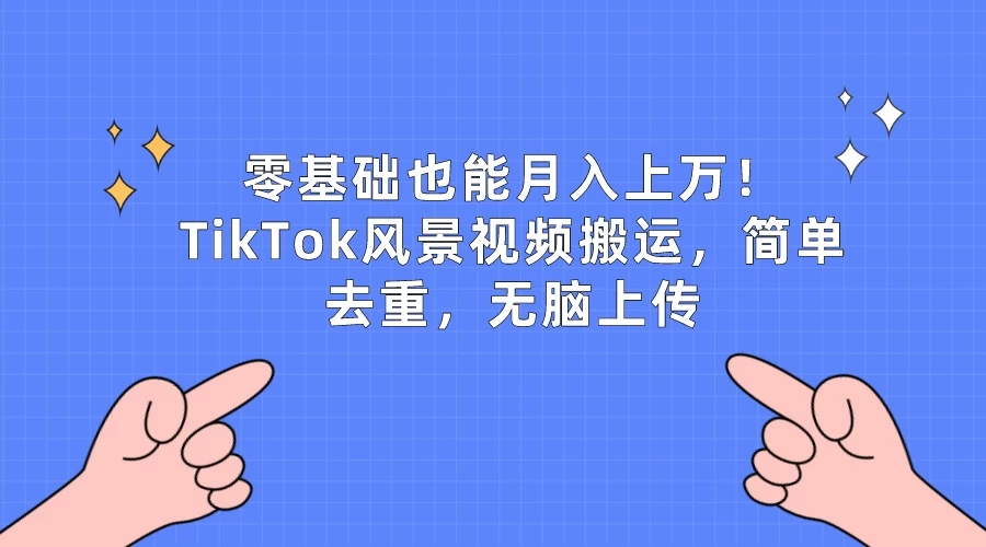 零基础也能月入上万！TikTok风景视频搬运，简单去重，无脑上传-网亿资源平台