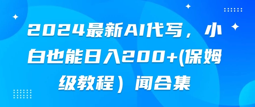 2024最新AI代写，小白也能日入200+（保姆级教程）-网亿资源平台