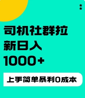 司机社群拉新日入1K，上手简单，简单粗暴0成本，单号收益1000+-网亿资源平台