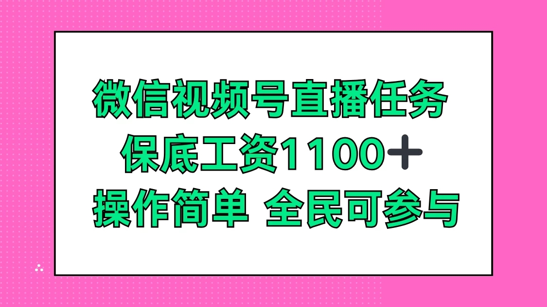 微信视频号直播任务，保底工资1100+，全民可参与-网亿资源平台
