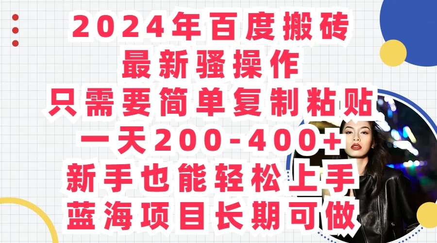 2024年百度搬砖最新骚操作，只需要简单复制粘贴，一天200-400+新手也能轻松上手，蓝海项目长期可做-网亿资源平台