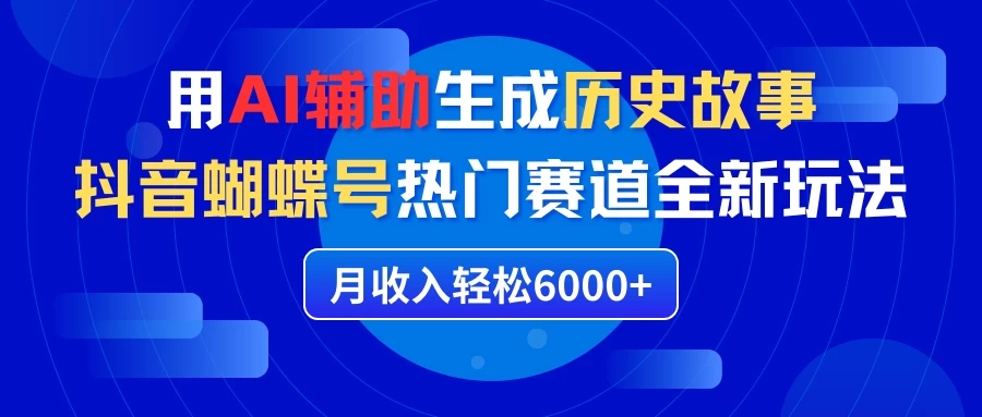 利用AI辅助生成历史故事，抖音蝴蝶号热门赛道全新玩法，月收入轻松6000+-网亿资源平台