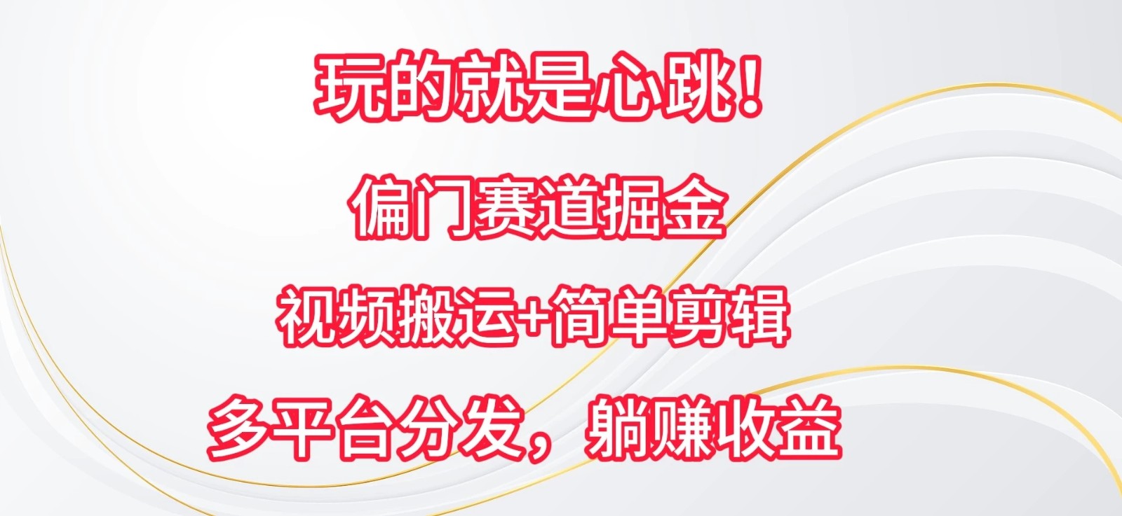 玩的就是心跳！偏门赛道掘金，视频搬运简单剪辑，多平台分发，躺赚收益-网亿资源平台