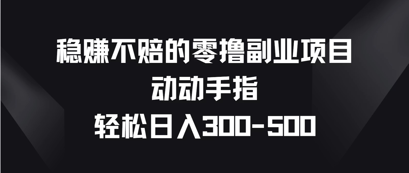 稳赚不赔的零撸副业项目，动动手指轻松日入300-500-网亿资源平台