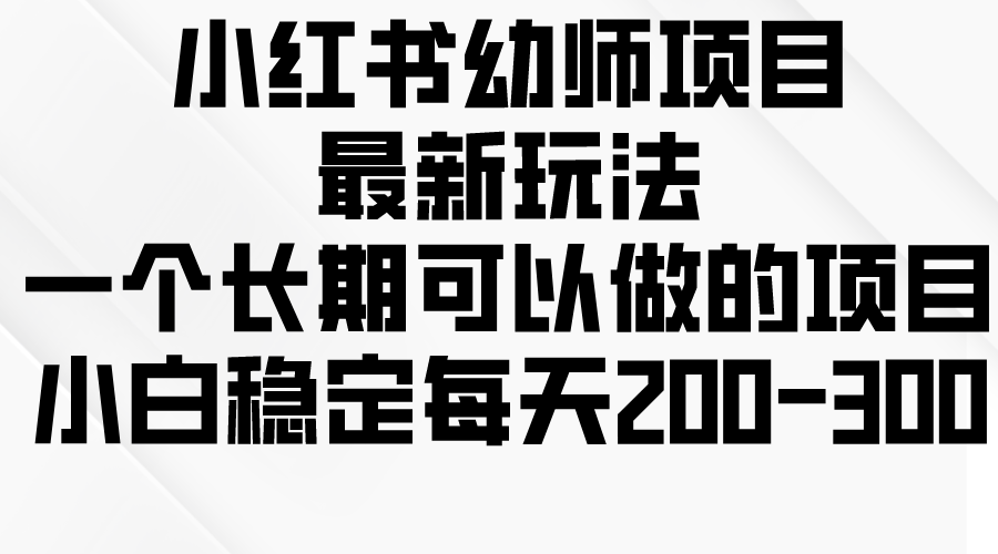 小红书幼师项目最新玩法，一个长期可以做的项目，小白稳定每天200-300-网亿资源平台