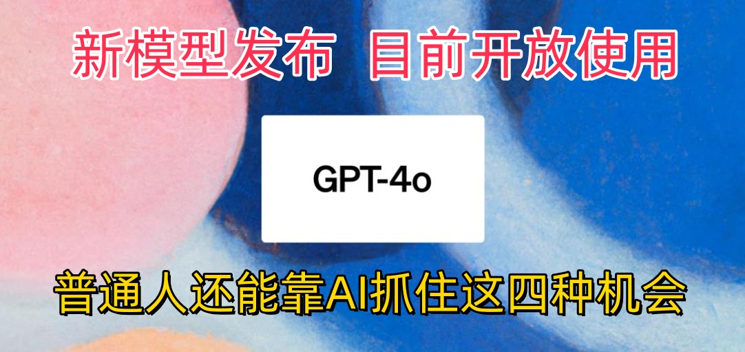 地表最强模型ChatGPT-4omni震撼发布，所有用户免费使用，普通人可以利用AI抓住的四个机会赶快看过来！-网亿资源平台
