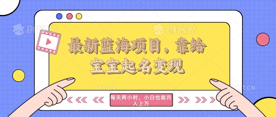 最新蓝海项目，靠给宝宝起名变现，每天两小时，小白也能轻松月入过万-网亿资源平台