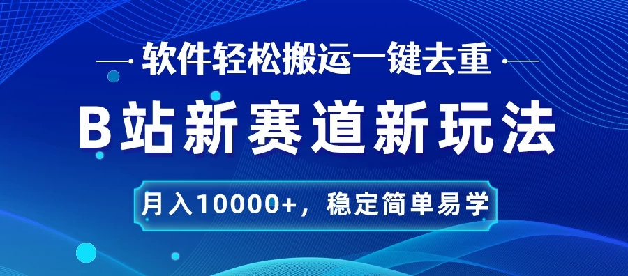 B站新赛道新玩法，软件轻松搬运一键去重，月入10000+，稳定简单易学-网亿资源平台