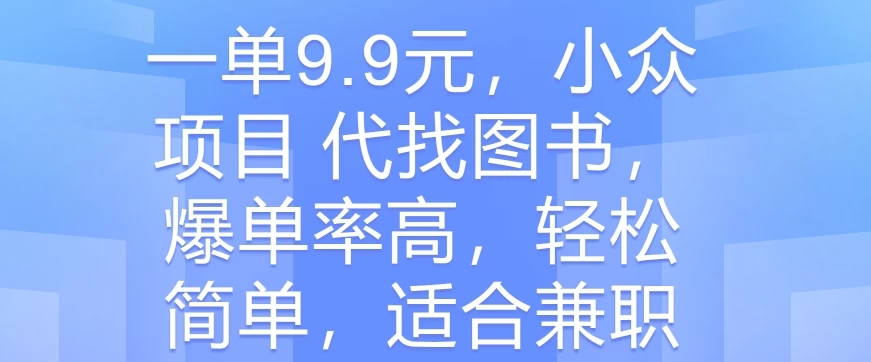一单9.9元，小众项目 代找图书，爆单率高，轻松简单，适合兼职-网亿资源平台