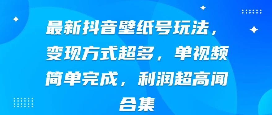 最新抖音壁纸号玩法，变现方式超多，单视频简单完成，利润超高-网亿资源平台
