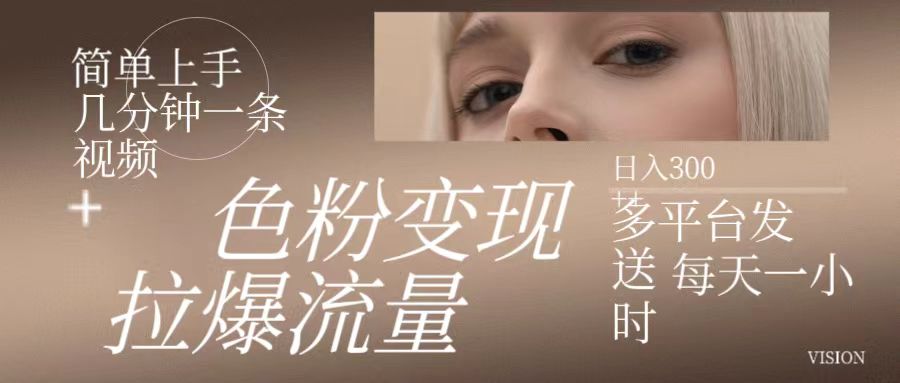 色粉变现，拉爆流量,简单上手几分钟一条视频，多平台发送每天一小时，日入300+-网亿资源平台