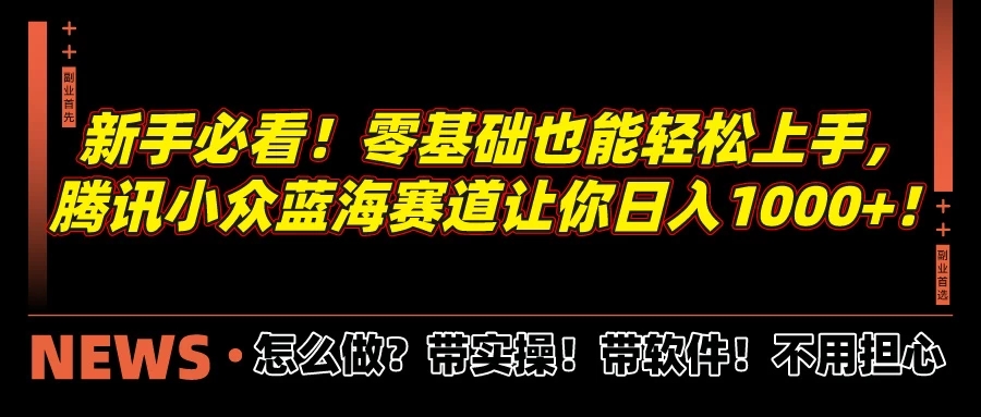 新手必看！零基础也能轻松上手，腾讯小众蓝海赛道让你日入1000+！-网亿资源平台