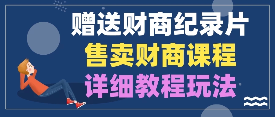 赠送财商纪录片，售卖财商课程，变现详细教程玩法（揭秘）-网亿资源平台