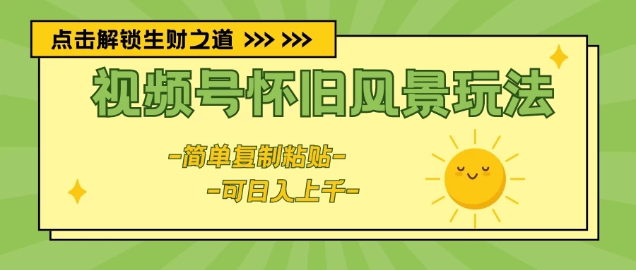 视频号怀旧风景玩法，简单复制粘贴，日入上千-网亿资源平台