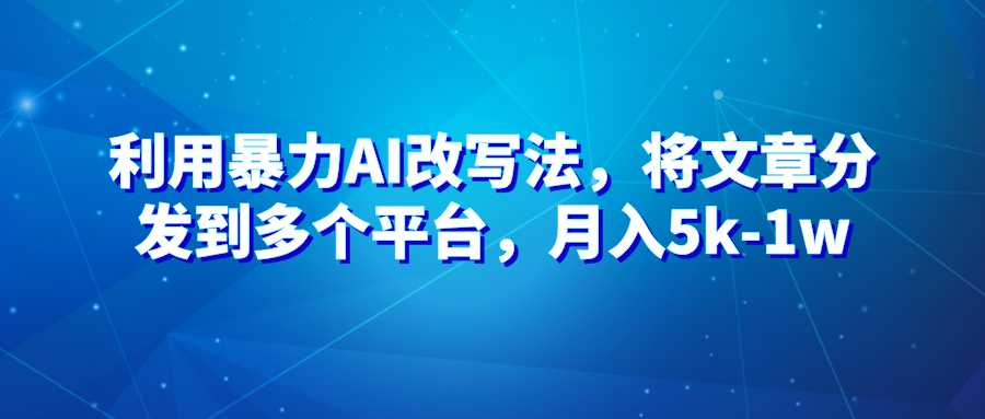 暴力AI改文法，通过高效改文在多平台进行变现，月入5k-1w-网亿资源平台