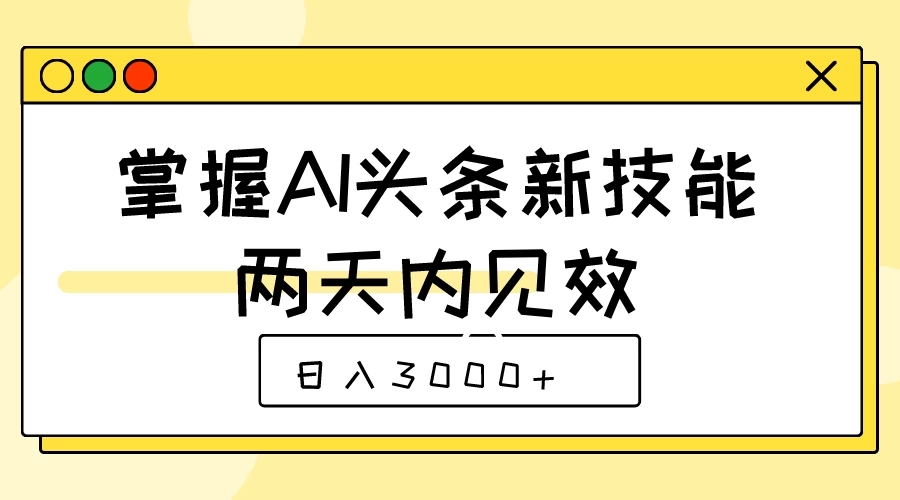 掌握AI头条新技能，两天内见效，日入3000+-网亿资源平台