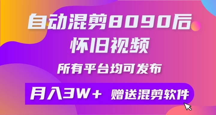自动混剪8090后怀旧视频，所有平台均可发布，矩阵操作轻松月入3W+-网亿资源平台