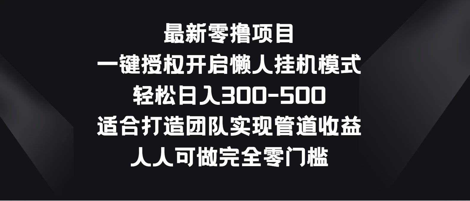 最新零撸项目，一键授权开启懒人挂机模式，轻松日入300-500，适合打造团队实现管道收益，人人可做完全零门槛-网亿资源平台