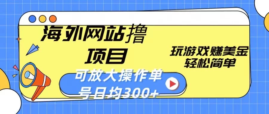 海外网站撸金项目，玩游戏赚美金，轻松简单可放大操作，单号每天均300+-网亿资源平台