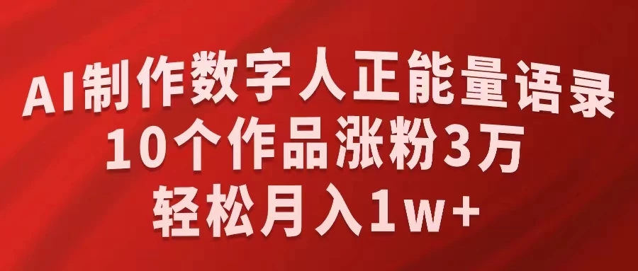 AI制作数字人正能量语录，10个作品涨粉3万，轻松月入1W+-网亿资源平台