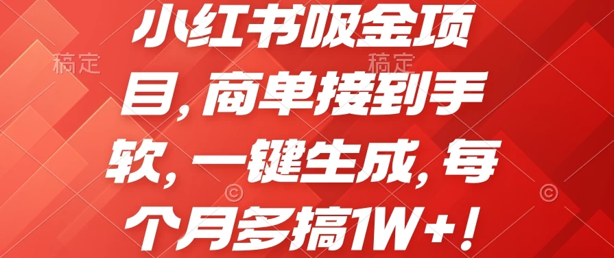 小红书吸金项目，商单接到手软，一键生成，每个月多搞1W+-网亿资源平台