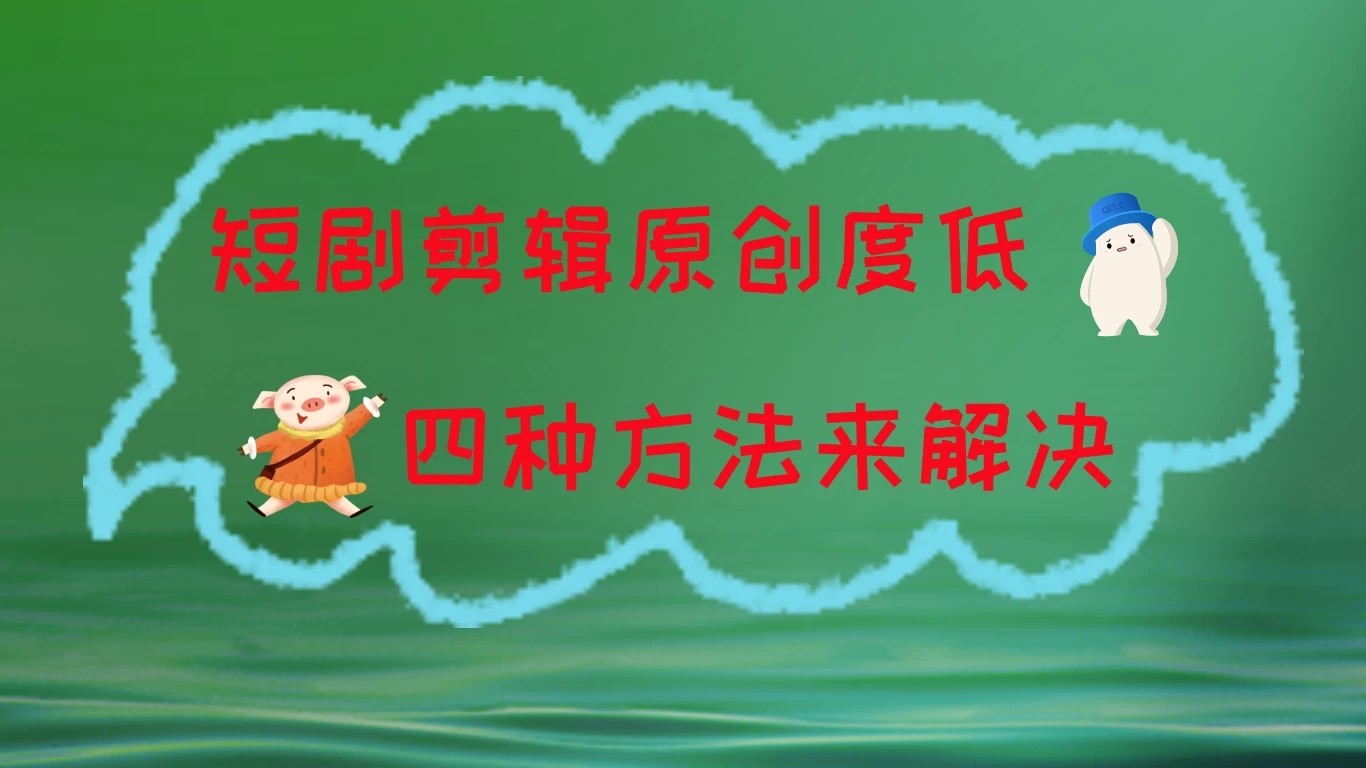 短剧剪辑原创度低，四种方式来解决，去重至关重要-网亿资源平台