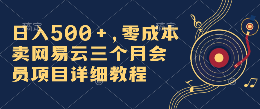 日入500+，零成本卖网易云三个月会员，合法合规，赶紧抓住风口吃肉！-网亿资源平台